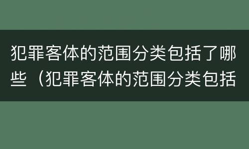 犯罪客体的范围分类包括了哪些（犯罪客体的范围分类包括了哪些方面）