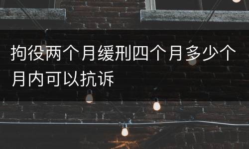 拘役两个月缓刑四个月多少个月内可以抗诉