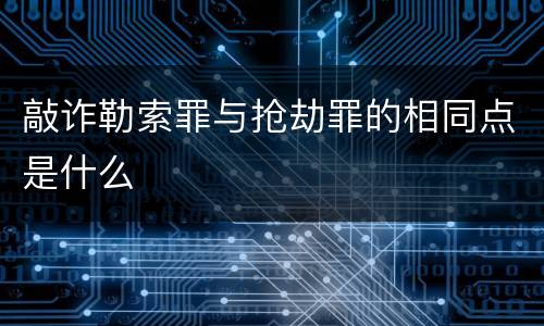 敲诈勒索罪与抢劫罪的相同点是什么