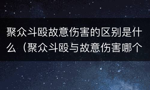 聚众斗殴故意伤害的区别是什么（聚众斗殴与故意伤害哪个罪重）