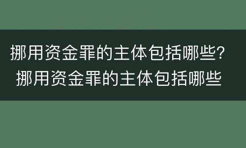 挪用资金罪的主体包括哪些？ 挪用资金罪的主体包括哪些