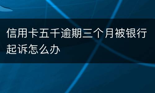 信用卡五千逾期三个月被银行起诉怎么办
