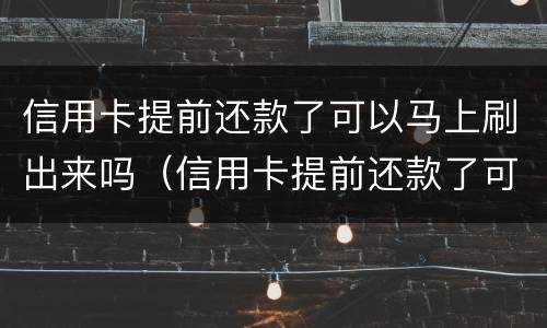 信用卡提前还款了可以马上刷出来吗（信用卡提前还款了可以马上刷出来吗安全吗）
