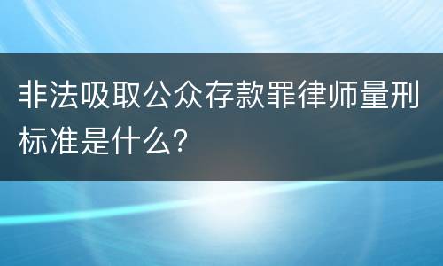 非法吸取公众存款罪律师量刑标准是什么？