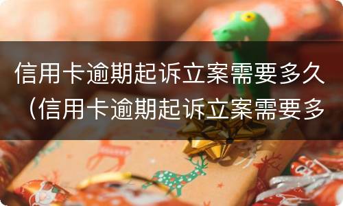 信用卡逾期起诉立案需要多久（信用卡逾期起诉立案需要多久时间）