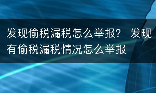 发现偷税漏税怎么举报？ 发现有偷税漏税情况怎么举报