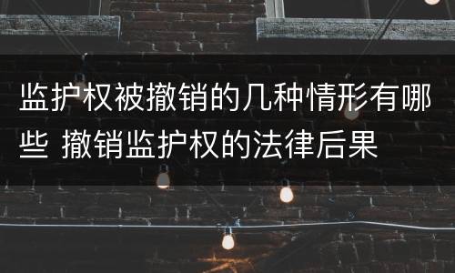 监护权被撤销的几种情形有哪些 撤销监护权的法律后果