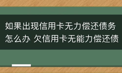 如果出现信用卡无力偿还债务怎么办 欠信用卡无能力偿还债务怎么办