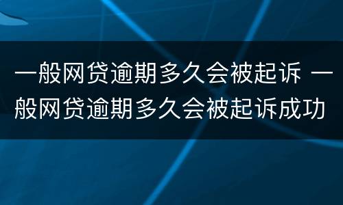 一般网贷逾期多久会被起诉 一般网贷逾期多久会被起诉成功