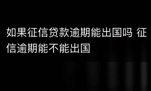 如果征信贷款逾期能出国吗 征信逾期能不能出国