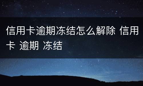 信用卡逾期冻结怎么解除 信用卡 逾期 冻结