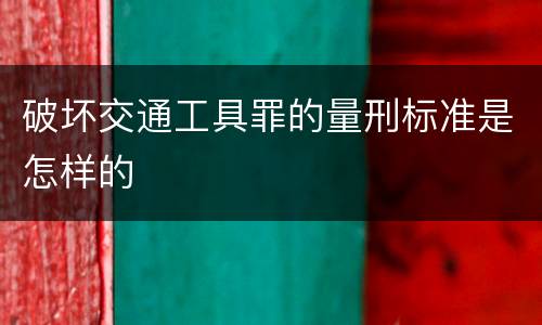 破坏交通工具罪的量刑标准是怎样的