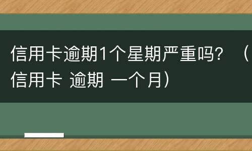 信用卡逾期1个星期严重吗？（信用卡 逾期 一个月）
