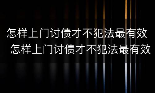 怎样上门讨债才不犯法最有效 怎样上门讨债才不犯法最有效的方法