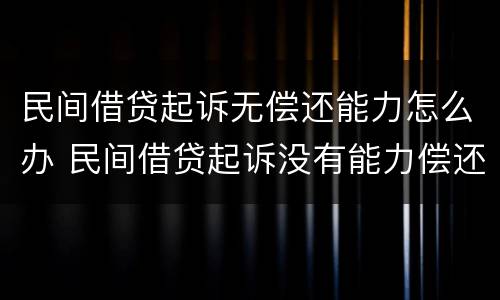 民间借贷起诉无偿还能力怎么办 民间借贷起诉没有能力偿还,怎么办