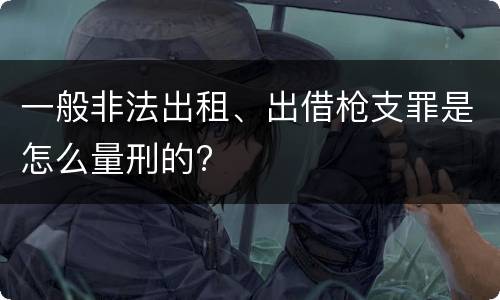一般非法出租、出借枪支罪是怎么量刑的?