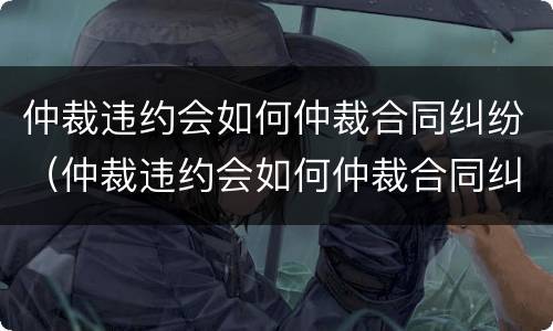 仲裁违约会如何仲裁合同纠纷（仲裁违约会如何仲裁合同纠纷案件）