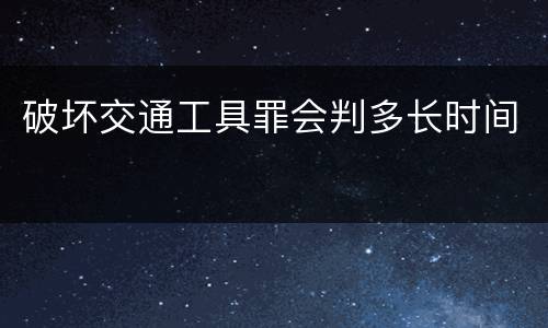 破坏交通工具罪会判多长时间