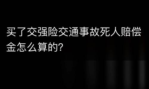 买了交强险交通事故死人赔偿金怎么算的？