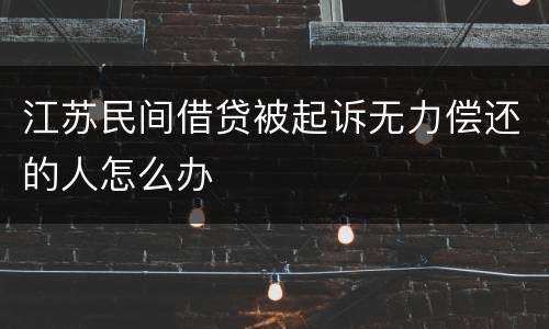 江苏民间借贷被起诉无力偿还的人怎么办