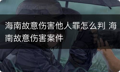 海南故意伤害他人罪怎么判 海南故意伤害案件