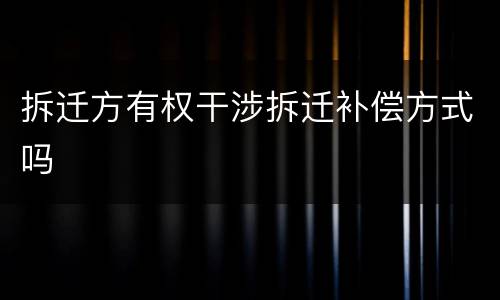 拆迁方有权干涉拆迁补偿方式吗