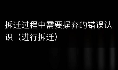 拆迁过程中需要摒弃的错误认识（进行拆迁）