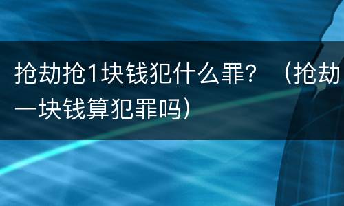 抢劫抢1块钱犯什么罪？（抢劫一块钱算犯罪吗）