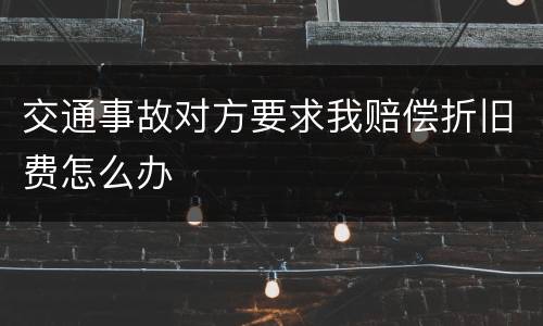 交通事故对方要求我赔偿折旧费怎么办
