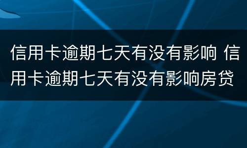 信用卡逾期七天有没有影响 信用卡逾期七天有没有影响房贷