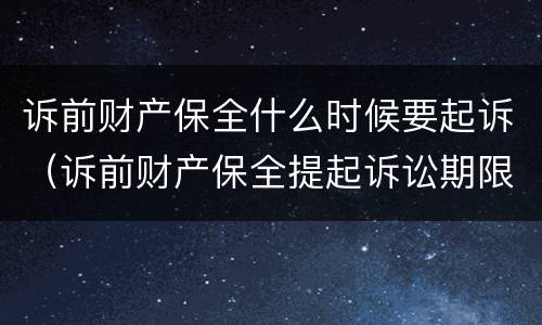 诉前财产保全什么时候要起诉（诉前财产保全提起诉讼期限）