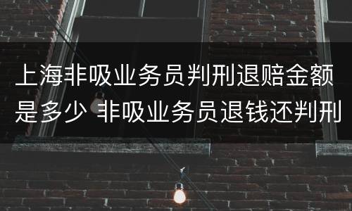 上海非吸业务员判刑退赔金额是多少 非吸业务员退钱还判刑吗