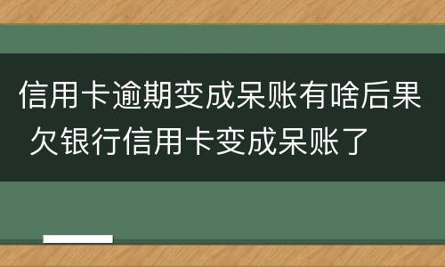 信用卡逾期变成呆账有啥后果 欠银行信用卡变成呆账了