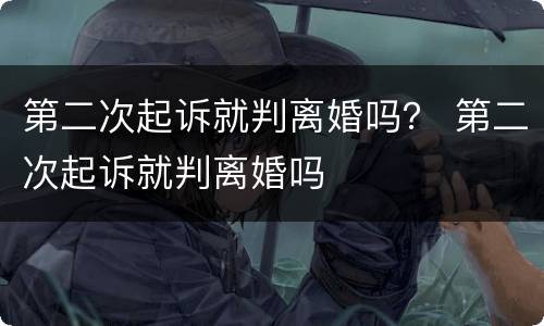 第二次起诉就判离婚吗？ 第二次起诉就判离婚吗