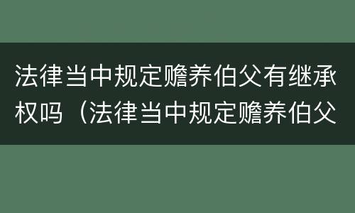 法律当中规定赡养伯父有继承权吗（法律当中规定赡养伯父有继承权吗）