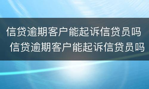 信贷逾期客户能起诉信贷员吗 信贷逾期客户能起诉信贷员吗知乎