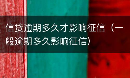 信贷逾期多久才影响征信（一般逾期多久影响征信）