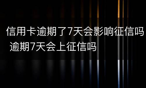信用卡逾期了7天会影响征信吗 逾期7天会上征信吗