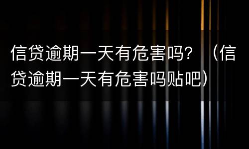 信贷逾期一天有危害吗？（信贷逾期一天有危害吗贴吧）