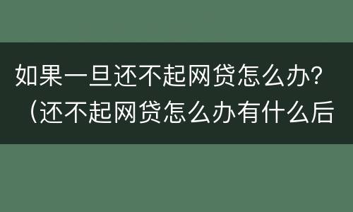 如果一旦还不起网贷怎么办？（还不起网贷怎么办有什么后果）