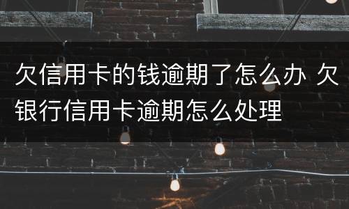 欠信用卡的钱逾期了怎么办 欠银行信用卡逾期怎么处理