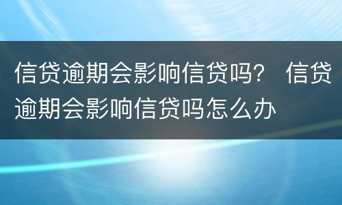 信贷逾期会影响信贷吗？ 信贷逾期会影响信贷吗怎么办