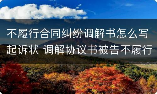 不履行合同纠纷调解书怎么写起诉状 调解协议书被告不履行怎么办