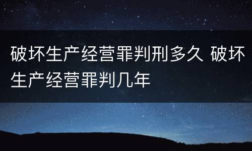 破坏生产经营罪判刑多久 破坏生产经营罪判几年