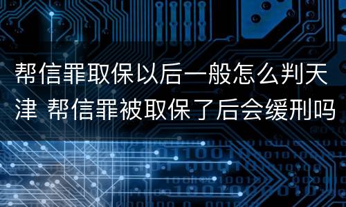 帮信罪取保以后一般怎么判天津 帮信罪被取保了后会缓刑吗