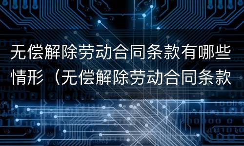 无偿解除劳动合同条款有哪些情形（无偿解除劳动合同条款有哪些情形和后果）