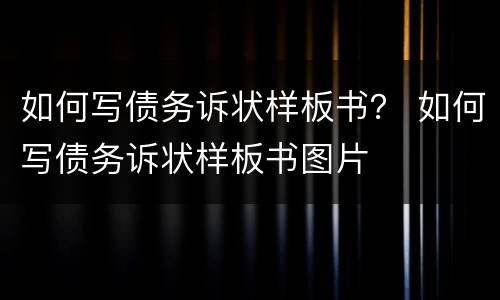 如何写债务诉状样板书？ 如何写债务诉状样板书图片