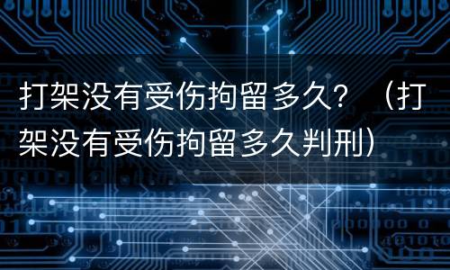 打架没有受伤拘留多久？（打架没有受伤拘留多久判刑）