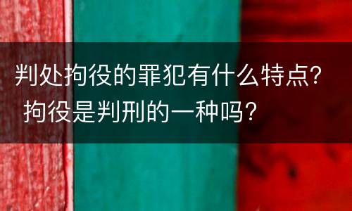 判处拘役的罪犯有什么特点？ 拘役是判刑的一种吗?