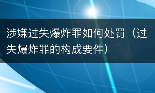 涉嫌过失爆炸罪如何处罚（过失爆炸罪的构成要件）